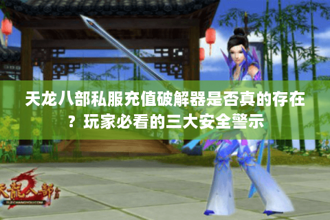 天龙八部私服充值破解器是否真的存在？玩家必看的三大安全警示
