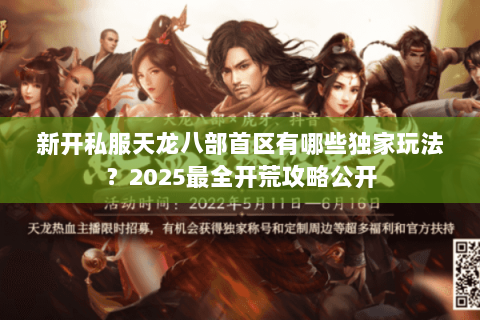 新开私服天龙八部首区有哪些独家玩法?2025最全开荒攻略公开 新开私服天龙八部首区有哪些独家玩法?2025最全开荒攻略公开