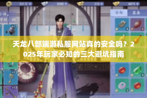 天龙八部端游私服网站真的安全吗？2025年玩家必知的三大避坑指南