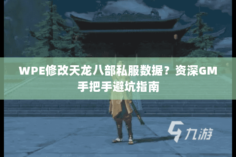 WPE修改天龙八部私服数据？资深GM手把手避坑指南
