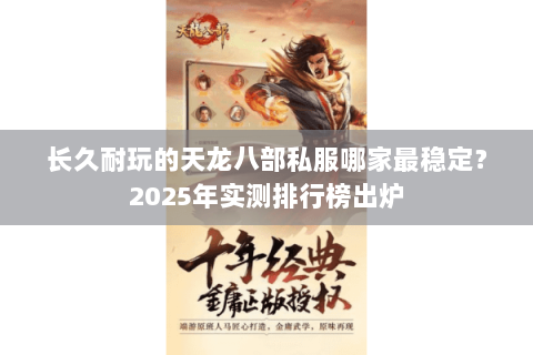长久耐玩的天龙八部私服哪家最稳定?2025年实测排行榜出炉 长久耐玩的天龙八部私服哪家最稳定?2025年实测排行榜出炉