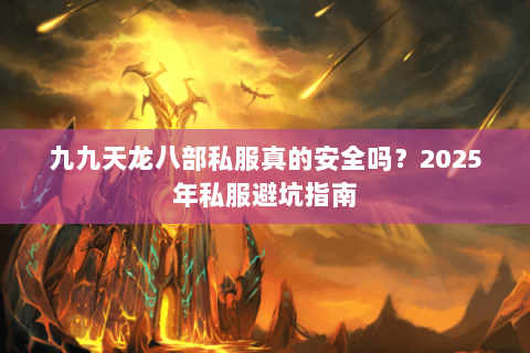 九九天龙八部私服真的安全吗?2025年私服避坑指南 九九天龙八部私服真的安全吗?2025年私服避坑指南
