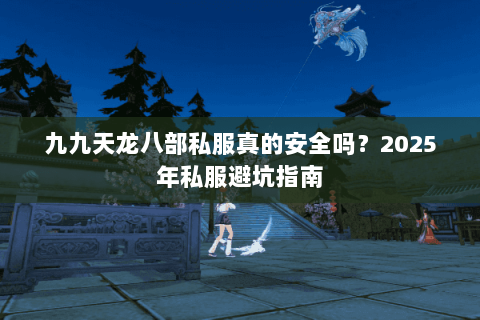 九九天龙八部私服真的安全吗?2025年私服避坑指南 九九天龙八部私服真的安全吗?2025年私服避坑指南