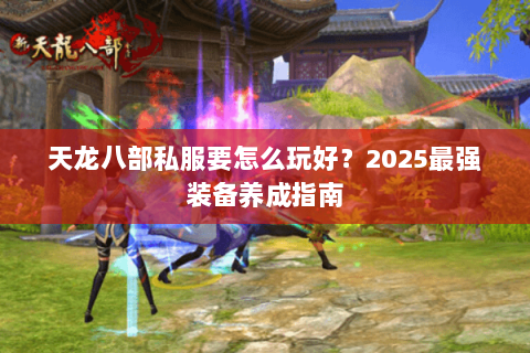 天龙八部私服要怎么玩好？2025最强装备养成指南