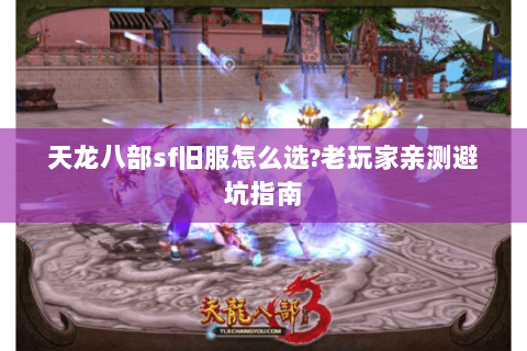 天龙八部sf旧服怎么选?老玩家亲测避坑指南