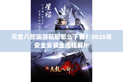 天龙八部端游私服怎么下载？2025年安全安装全流程解析