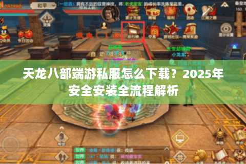 天龙八部端游私服怎么下载？2025年安全安装全流程解析