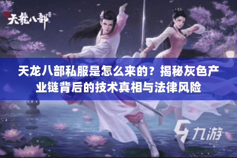 天龙八部私服是怎么来的？揭秘灰色产业链背后的技术真相与法律风险