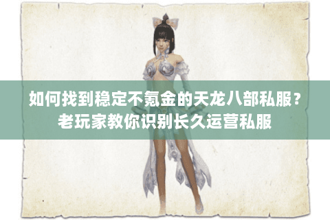 如何找到稳定不氪金的天龙八部私服?老玩家教你识别长久运营私服 如何找到稳定不氪金的天龙八部私服?老玩家教你识别长久运营私服