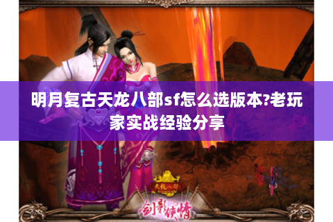 明月复古天龙八部sf怎么选版本?老玩家实战经验分享 明月复古天龙八部sf怎么选版本?老玩家实战经验分享