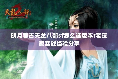 明月复古天龙八部sf怎么选版本?老玩家实战经验分享 明月复古天龙八部sf怎么选版本?老玩家实战经验分享