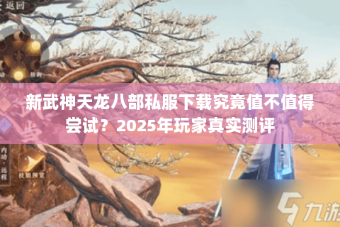 新武神天龙八部私服下载究竟值不值得尝试?2025年玩家真实测评 新武神天龙八部私服下载究竟值不值得尝试?2025年玩家真实测评