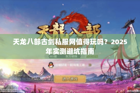 天龙八部古剑私服网值得玩吗？2025年实测避坑指南