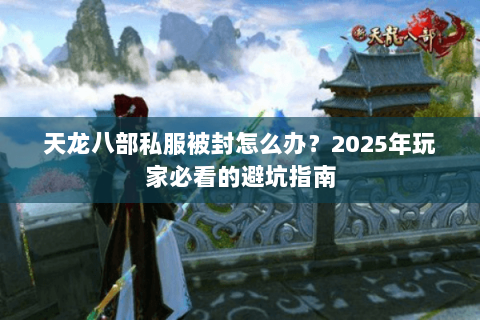 天龙八部私服被封怎么办?2025年玩家必看的避坑指南 天龙八部私服被封怎么办?2025年玩家必看的避坑指南