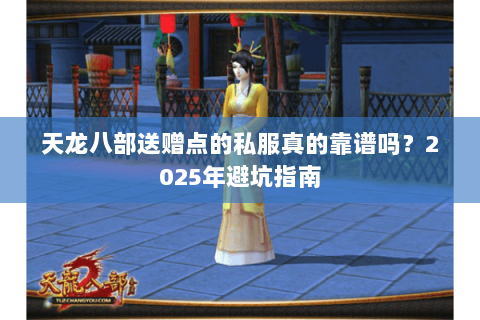 天龙八部送赠点的私服真的靠谱吗?2025年避坑指南 天龙八部送赠点的私服真的靠谱吗?2025年避坑指南