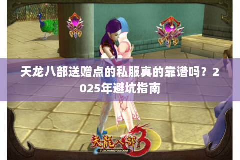 天龙八部送赠点的私服真的靠谱吗？2025年避坑指南