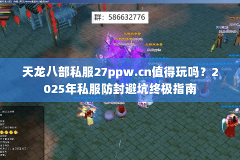 天龙八部私服27ppw.cn值得玩吗?2025年私服防封避坑终极指南 天龙八部私服27ppw.cn值得玩吗?2025年私服防封避坑终极指南