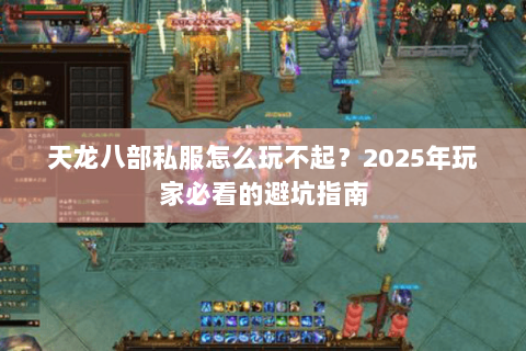 天龙八部私服怎么玩不起？2025年玩家必看的避坑指南