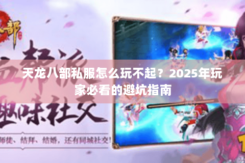 天龙八部私服怎么玩不起？2025年玩家必看的避坑指南
