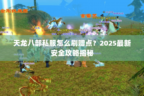 天龙八部私服怎么刷赠点?2025最新安全攻略揭秘 天龙八部私服怎么刷赠点?2025最新安全攻略揭秘