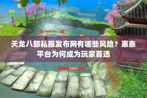 天龙八部私服发布网有哪些风险?惠泰平台为何成为玩家首选 天龙八部私服发布网有哪些风险?惠泰平台为何成为玩家首选