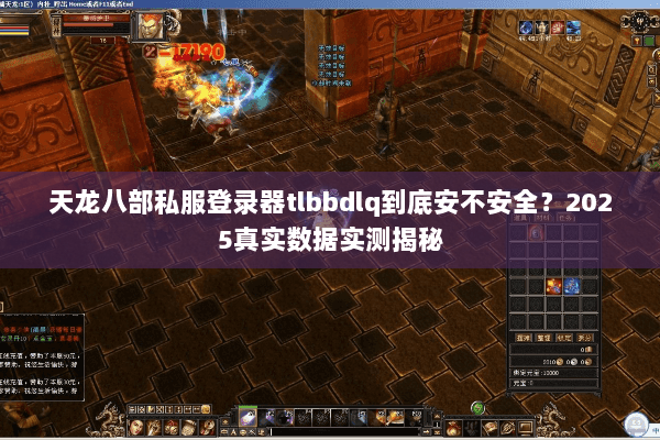天龙八部私服登录器tlbbdlq到底安不安全?2025真实数据实测揭秘 天龙八部私服登录器tlbbdlq到底安不安全?2025真实数据实测揭秘