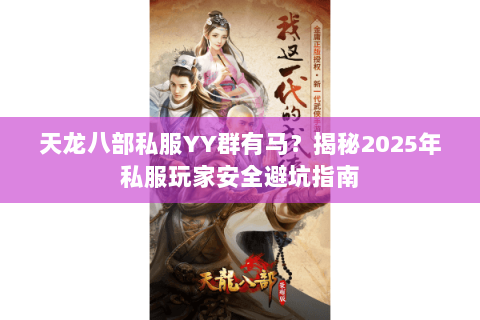 天龙八部私服YY群有马？揭秘2025年私服玩家安全避坑指南