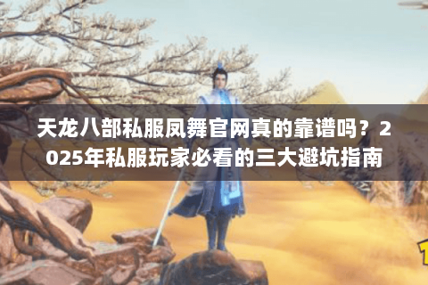 天龙八部私服凤舞官网真的靠谱吗?2025年私服玩家必看的三大避坑指南 天龙八部私服凤舞官网真的靠谱吗?2025年私服玩家必看的三大避坑指南