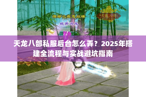 天龙八部私服后台怎么弄？2025年搭建全流程与实战避坑指南
