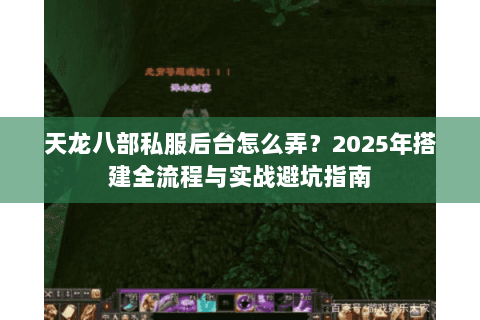 天龙八部私服后台怎么弄？2025年搭建全流程与实战避坑指南