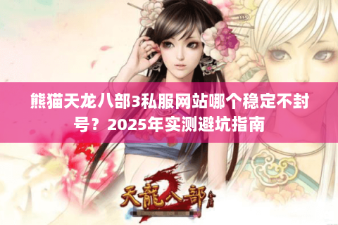 熊猫天龙八部3私服网站哪个稳定不封号？2025年实测避坑指南