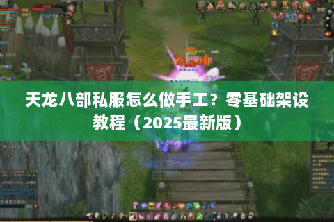 天龙八部私服怎么做手工?零基础架设教程(2025最新版) 天龙八部私服怎么做手工?零基础架设教程(2025最新版)