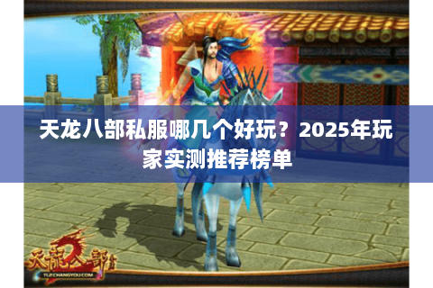 天龙八部私服哪几个好玩?2025年玩家实测推荐榜单 天龙八部私服哪几个好玩?2025年玩家实测推荐榜单