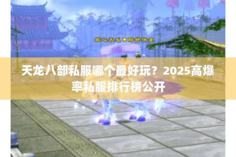 天龙八部私服哪个最好玩?2025高爆率私服排行榜公开 天龙八部私服哪个最好玩?2025高爆率私服排行榜公开