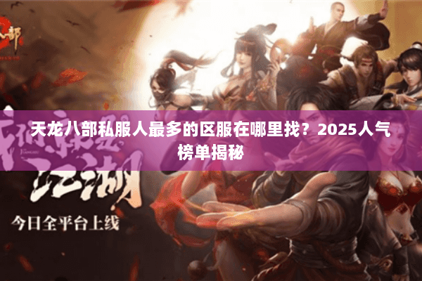 天龙八部私服人最多的区服在哪里找?2025人气榜单揭秘 天龙八部私服人最多的区服在哪里找?2025人气榜单揭秘