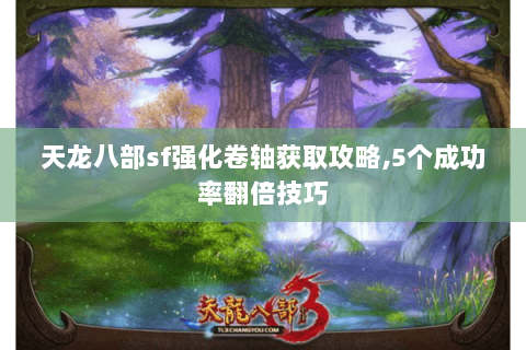 天龙八部sf强化卷轴获取攻略,5个成功率翻倍技巧 天龙八部sf强化卷轴获取攻略,5个成功率翻倍技巧