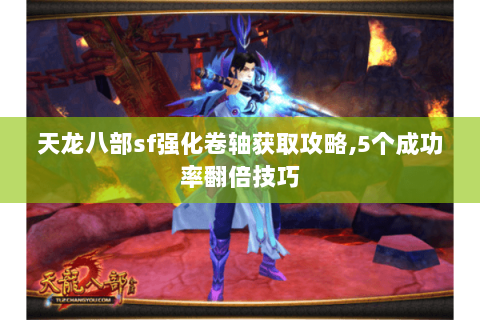 天龙八部sf强化卷轴获取攻略,5个成功率翻倍技巧 天龙八部sf强化卷轴获取攻略,5个成功率翻倍技巧