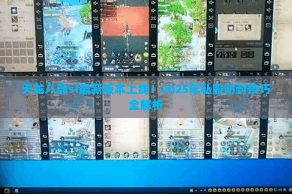 天龙八部sf最新版本上线!2025年私服防封技巧全解析 天龙八部sf最新版本上线!2025年私服防封技巧全解析