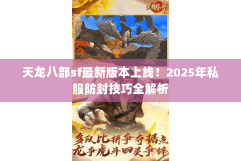 天龙八部sf最新版本上线!2025年私服防封技巧全解析 天龙八部sf最新版本上线!2025年私服防封技巧全解析