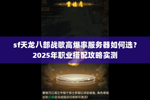 sf天龙八部战歌高爆率服务器如何选？2025年职业搭配攻略实测