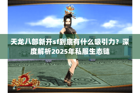 天龙八部新开sf到底有什么吸引力？深度解析2025年私服生态链