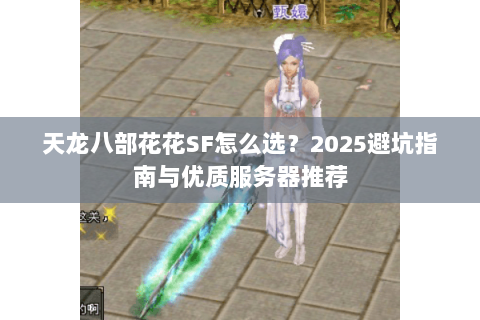 天龙八部花花SF怎么选?2025避坑指南与优质服务器推荐 天龙八部花花SF怎么选?2025避坑指南与优质服务器推荐