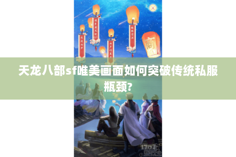 天龙八部sf唯美画面如何突破传统私服瓶颈? 天龙八部sf唯美画面如何突破传统私服瓶颈?