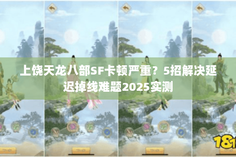 上饶天龙八部SF卡顿严重?5招解决延迟掉线难题2025实测 上饶天龙八部SF卡顿严重?5招解决延迟掉线难题2025实测