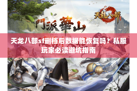 天龙八部sf删档后数据能恢复吗？私服玩家必读避坑指南