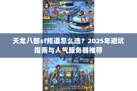 天龙八部sf频道怎么选？2025年避坑指南与人气服务器推荐