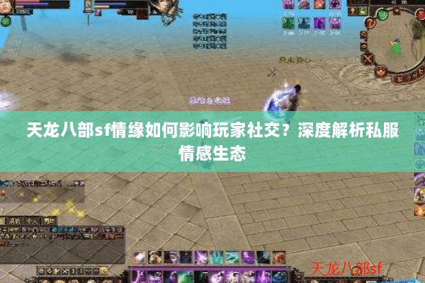 天龙八部sf情缘如何影响玩家社交？深度解析私服情感生态