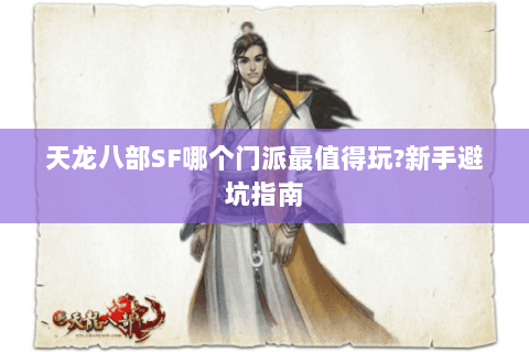 天龙八部SF哪个门派最值得玩?新手避坑指南 天龙八部SF哪个门派最值得玩?新手避坑指南