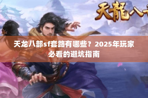 天龙八部sf套路有哪些?2025年玩家必看的避坑指南 天龙八部sf套路有哪些?2025年玩家必看的避坑指南