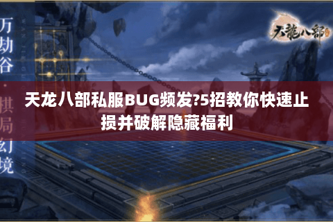 天龙八部私服BUG频发?5招教你快速止损并破解隐藏福利 天龙八部私服BUG频发?5招教你快速止损并破解隐藏福利